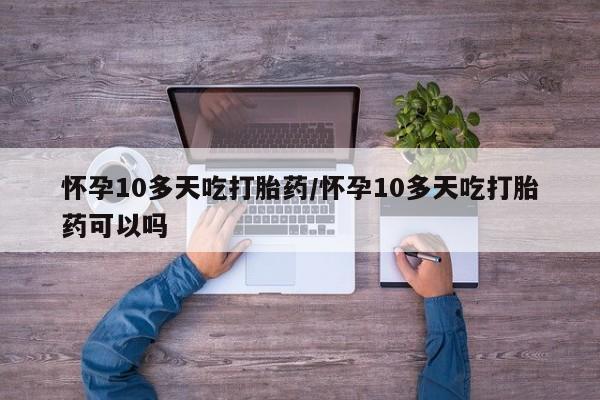 打胎药专卖微信打胎药购买私人微信怀孕10多天吃打胎药/怀孕10多天吃打胎药可以吗