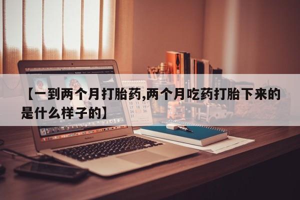 打胎药专卖微信打胎药购买私人微信【一到两个月打胎药,两个月吃药打胎下来的是什么样子的】