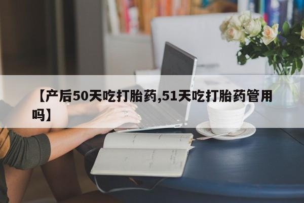 打胎药专卖微信打胎药购买私人微信【产后50天吃打胎药,51天吃打胎药管用吗】
