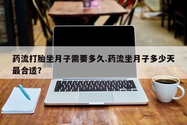打胎药专卖微信打胎药购买私人微信药流打胎坐月子需要多久.药流坐月子多少天最合适？