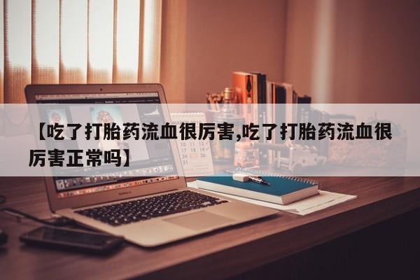 打胎药专卖微信打胎药购买私人微信【吃了打胎药流血很厉害,吃了打胎药流血很厉害正常吗】