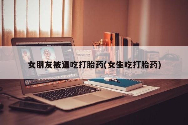 打胎药专卖微信打胎药购买私人微信女朋友被逼吃打胎药(女生吃打胎药)