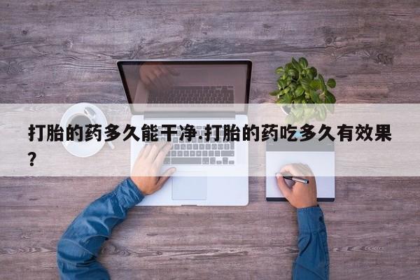 打胎药专卖微信打胎药购买私人微信打胎的药多久能干净.打胎的药吃多久有效果？