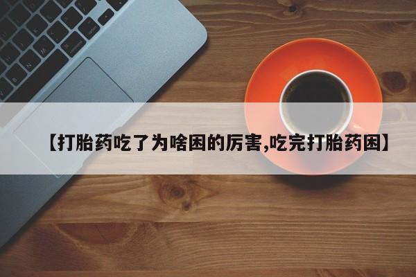 打胎药专卖微信打胎药购买私人微信【打胎药吃了为啥困的厉害,吃完打胎药困】
