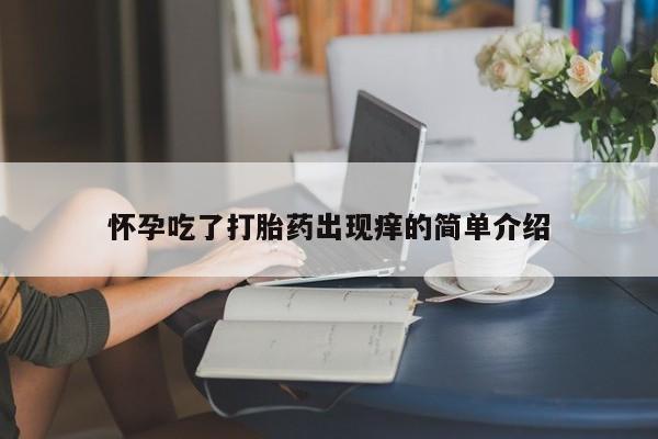 打胎药专卖微信打胎药购买私人微信怀孕吃了打胎药出现痒的简单介绍
