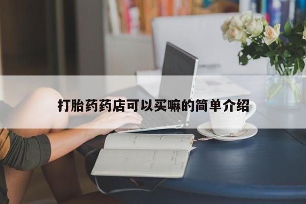 打胎药专卖微信打胎药购买私人微信打胎药药店可以买嘛的简单介绍