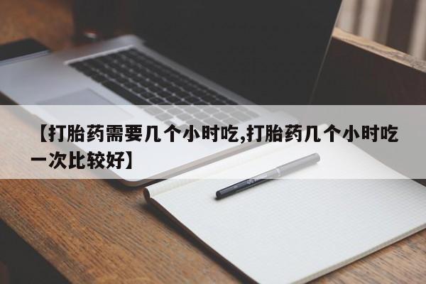 打胎药专卖微信打胎药购买私人微信【打胎药需要几个小时吃,打胎药几个小时吃一次比较好】