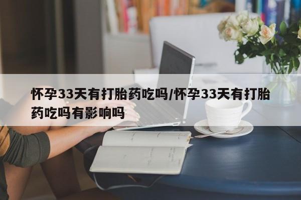 打胎药专卖微信打胎药购买私人微信怀孕33天有打胎药吃吗/怀孕33天有打胎药吃吗有影响吗