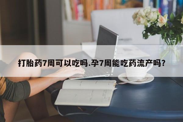 打胎药专卖微信打胎药购买私人微信打胎药7周可以吃吗.孕7周能吃药流产吗？