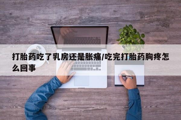 打胎药专卖微信打胎药购买私人微信打胎药吃了乳房还是胀痛/吃完打胎药胸疼怎么回事