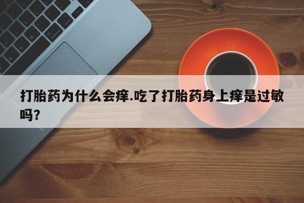 打胎药专卖微信打胎药购买私人微信打胎药为什么会痒.吃了打胎药身上痒是过敏吗？