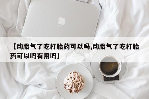 打胎药专卖微信打胎药购买私人微信【动胎气了吃打胎药可以吗,动胎气了吃打胎药可以吗有用吗】