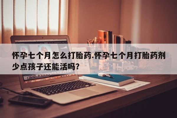 打胎药专卖微信打胎药购买私人微信怀孕七个月怎么打胎药.怀孕七个月打胎药剂少点孩子还能活吗？