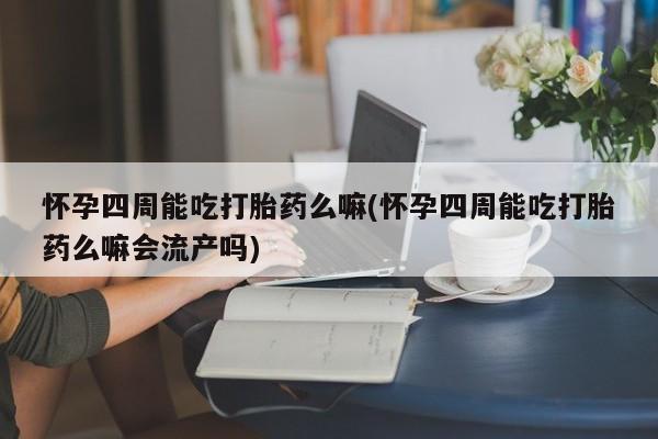 打胎药专卖微信打胎药购买私人微信怀孕四周能吃打胎药么嘛(怀孕四周能吃打胎药么嘛会流产吗)