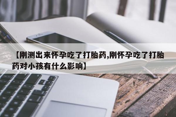 打胎药专卖微信打胎药购买私人微信【刚测出来怀孕吃了打胎药,刚怀孕吃了打胎药对小孩有什么影响】