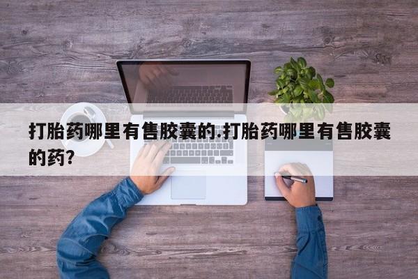 打胎药专卖微信打胎药购买私人微信打胎药哪里有售胶囊的.打胎药哪里有售胶囊的药？
