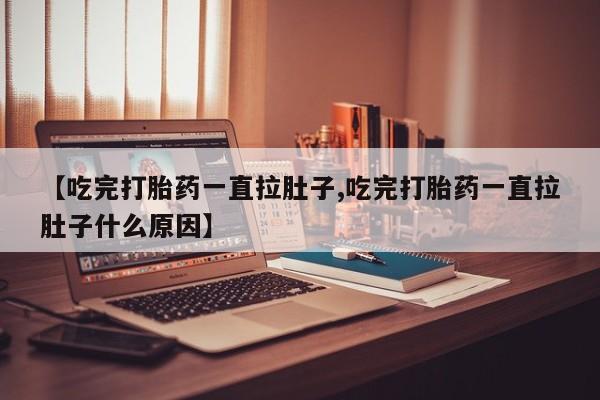 打胎药专卖微信打胎药购买私人微信【吃完打胎药一直拉肚子,吃完打胎药一直拉肚子什么原因】