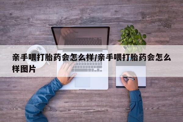 打胎药专卖微信打胎药购买私人微信亲手喂打胎药会怎么样/亲手喂打胎药会怎么样图片