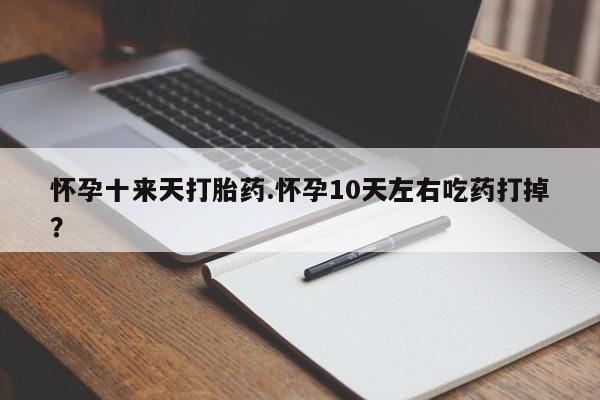 打胎药专卖微信打胎药购买私人微信怀孕十来天打胎药.怀孕10天左右吃药打掉？