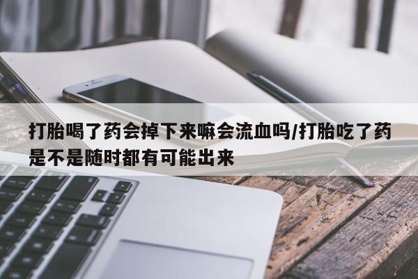 打胎药专卖微信打胎药购买私人微信打胎喝了药会掉下来嘛会流血吗/打胎吃了药是不是随时都有可能出来