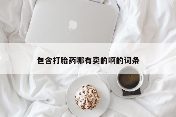 打胎药专卖微信打胎药购买私人微信包含打胎药哪有卖的啊的词条