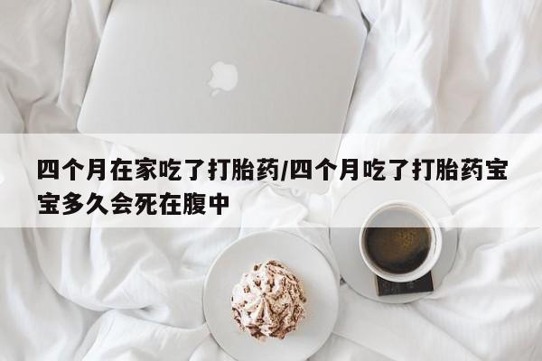 打胎药专卖微信打胎药购买私人微信四个月在家吃了打胎药/四个月吃了打胎药宝宝多久会死在腹中