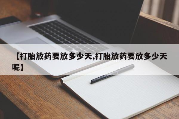 打胎药专卖微信打胎药购买私人微信【打胎放药要放多少天,打胎放药要放多少天呢】