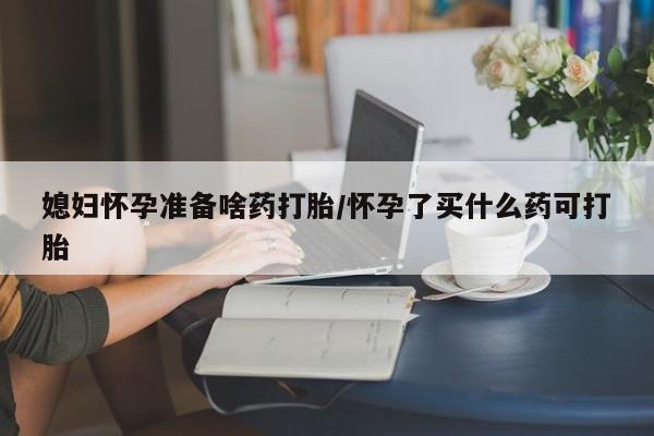 打胎药专卖微信打胎药购买私人微信媳妇怀孕准备啥药打胎/怀孕了买什么药可打胎