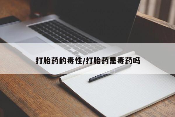 打胎药专卖微信打胎药购买私人微信打胎药的毒性/打胎药是毒药吗