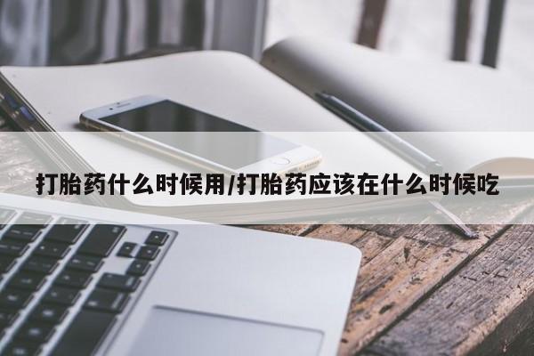 打胎药专卖微信打胎药购买私人微信打胎药什么时候用/打胎药应该在什么时候吃