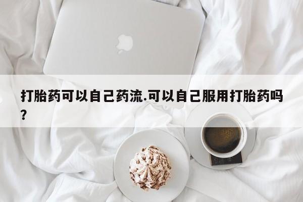 打胎药专卖微信打胎药购买私人微信打胎药可以自己药流.可以自己服用打胎药吗？