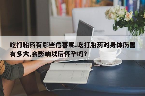 打胎药专卖微信打胎药购买私人微信吃打胎药有哪些危害呢.吃打胎药对身体伤害有多大,会影响以后怀孕吗？